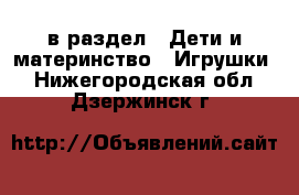  в раздел : Дети и материнство » Игрушки . Нижегородская обл.,Дзержинск г.